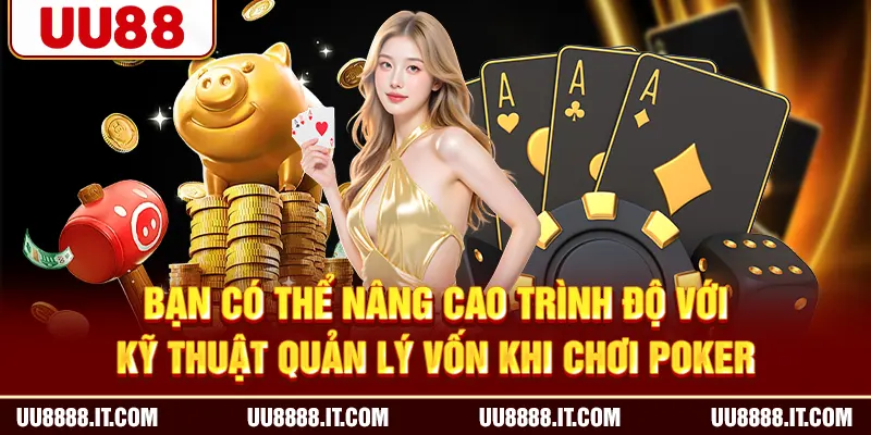 Bạn có thể nâng cao trình độ với kỹ thuật quản lý vốn khi chơi Poker