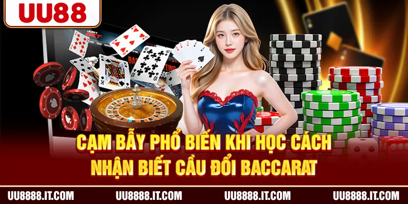 Cạm bẫy phổ biến khi học cách nhận biết cầu đổi baccarat