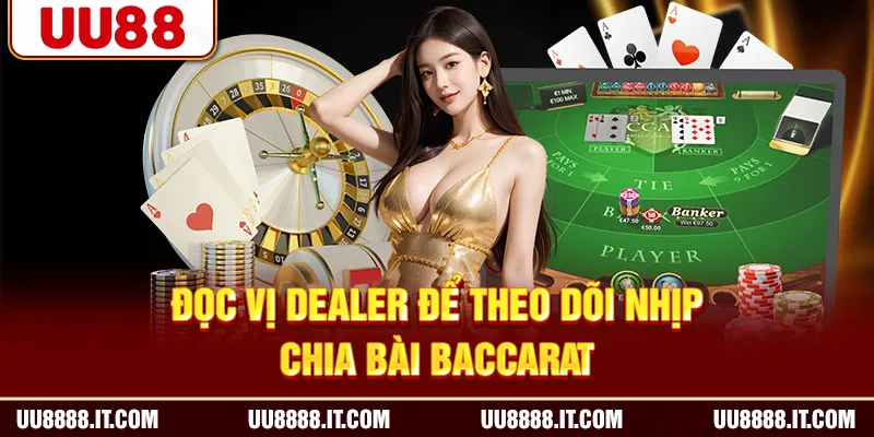 Đọc vị dealer để theo dõi nhịp chia bài baccarat