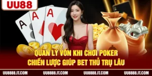 Quản Lý Vốn Khi Chơi Poker - Chiến Lược Giúp Bet Thủ Trụ Lâu