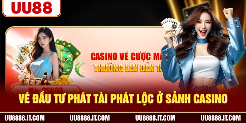 Vé đầu tư phát tài phát lộc ở sảnh Casino
