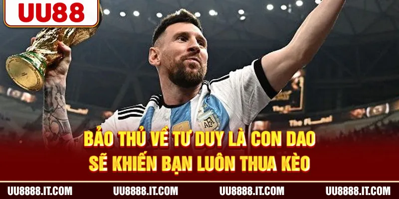 Bảo thủ về tư duy là con dao sẽ khiến bạn luôn thua kèo