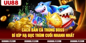 Cách Bắn Cá Trúng Boss - Bí Kíp Hạ Gục Trùm Cuối Nhanh Nhất