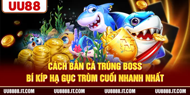 Cách Bắn Cá Trúng Boss - Bí Kíp Hạ Gục Trùm Cuối Nhanh Nhất