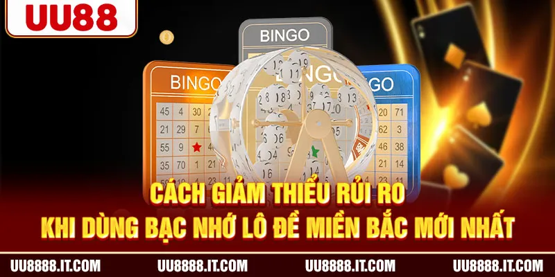 Cách giảm thiểu rủi ro khi dùng bạc nhớ lô đề miền Bắc mới nhất