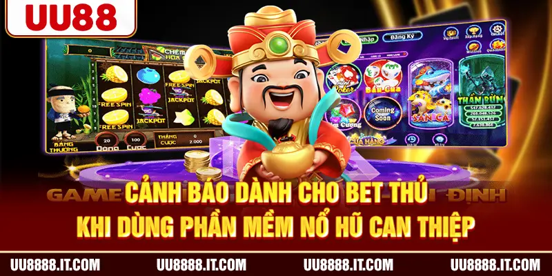 Cảnh báo dành cho bet thủ khi dùng phần mềm nổ hũ can thiệp