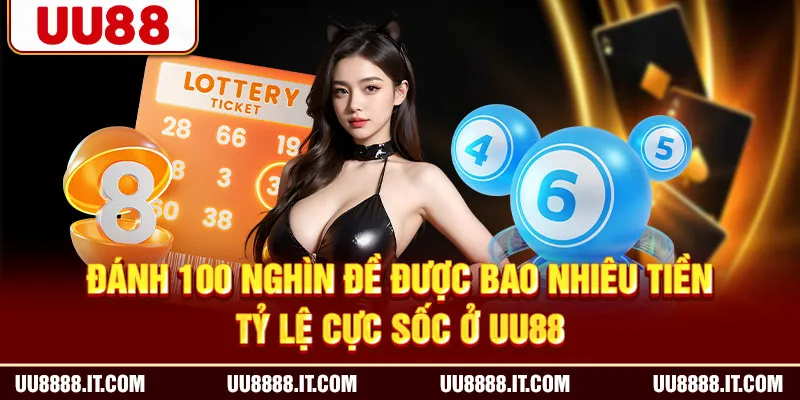 Đánh 100 Nghìn Đề Được Bao Nhiêu Tiền | Tỷ Lệ Cực Sốc Ở UU88