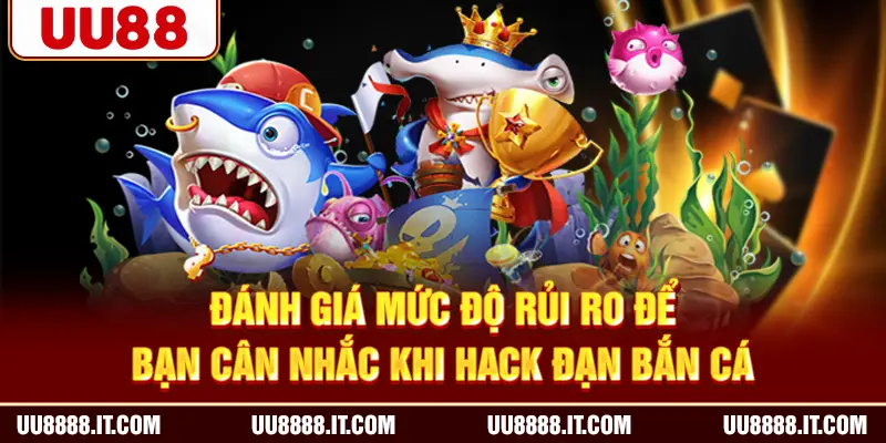 Đánh giá mức độ rủi ro để bạn cân nhắc khi hack đạn bắn cá