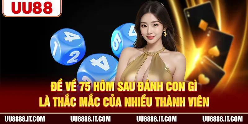 Đề về 75 hôm sau đánh con gì là thắc mắc của nhiều thành viên