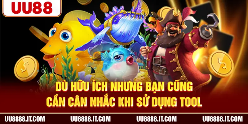Dù hữu ích nhưng bạn cũng cần cân nhắc khi sử dụng tool