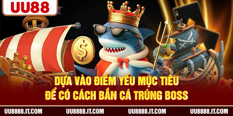 Dựa vào điểm yếu mục tiêu để có cách bắn cá trúng boss