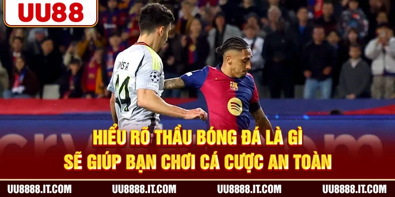 Hiểu rõ thầu bóng đá là gì sẽ giúp bạn chơi cá cược an toàn