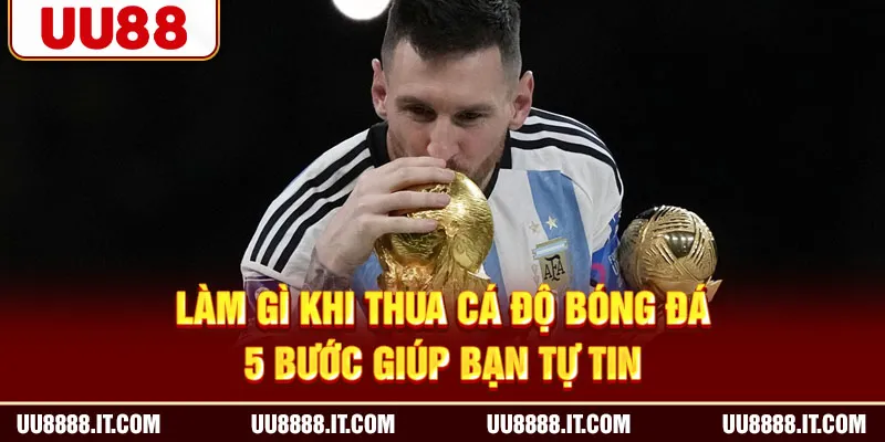 Làm Gì Khi Thua Cá Độ Bóng Đá - 5 Bước Giúp Bạn Tự Tin