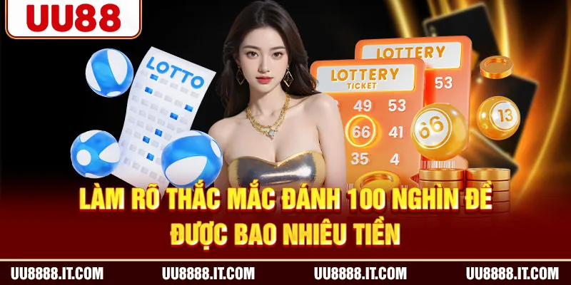 Làm rõ thắc mắc đánh 100 nghìn đề được bao nhiêu tiền