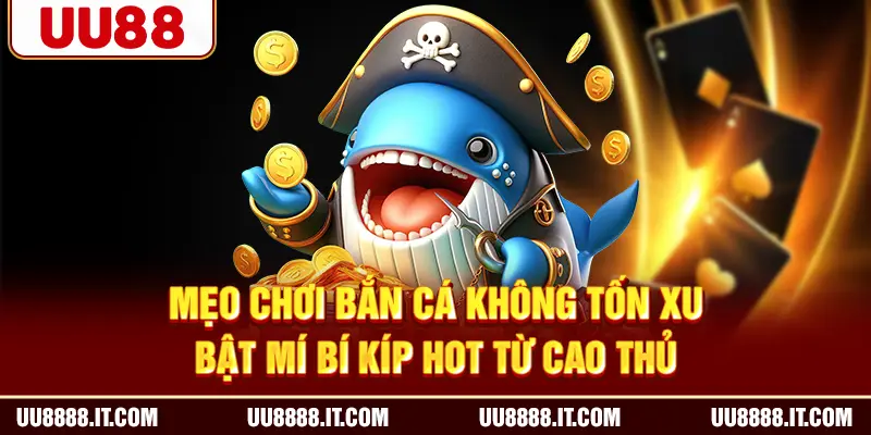 Mẹo Chơi Bắn Cá Không Tốn Xu - Bật Mí Bí Kíp Hot Từ Cao Thủ