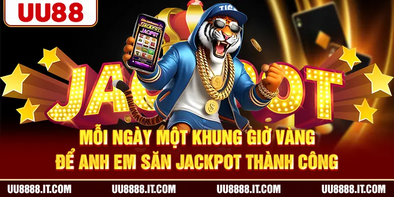 Mỗi ngày một khung giờ vàng để anh em săn Jackpot thành công