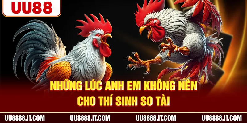 Những lúc anh em không nên cho thí sinh so tài