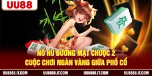 Nổ Hũ Đường Mạt Chược 2 - Cuộc Chơi Ngàn Vàng Giữa Phố Cổ