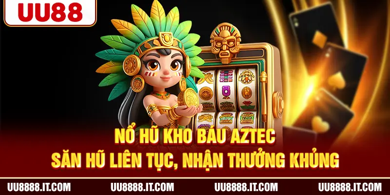 Nổ Hũ Kho Báu Aztec | Săn Hũ Liên Tục, Nhận Thưởng Khủng