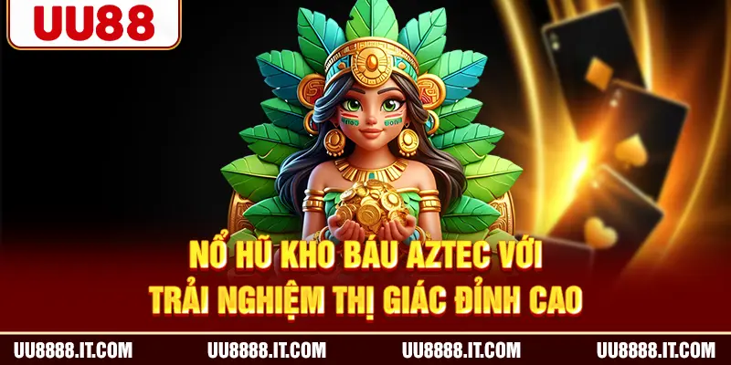 Nổ hũ kho báu Aztec với trải nghiệm thị giác đỉnh cao
