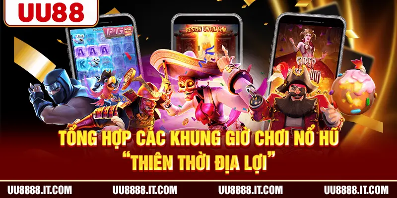 Tổng hợp các khung giờ chơi nổ hũ “thiên thời địa lợi”