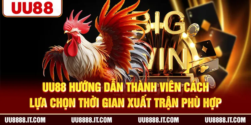 UU88 hướng dẫn thành viên cách lựa chọn thời gian xuất trận phù hợp